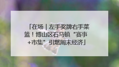 在场｜左手奖牌右手菜篮！博山区石马镇“赛事+市集”引燃周末经济