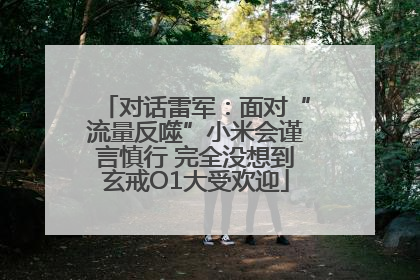 对话雷军：面对“流量反噬”小米会谨言慎行 完全没想到玄戒O1大受欢迎