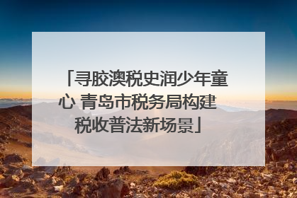 寻胶澳税史润少年童心 青岛市税务局构建税收普法新场景