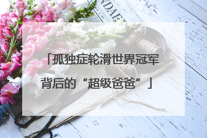 孤独症轮滑世界冠军背后的“超级爸爸”