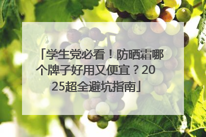 学生党必看！防晒霜哪个牌子好用又便宜？2025超全避坑指南