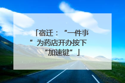宿迁：“一件事”为药店开办按下“加速键”