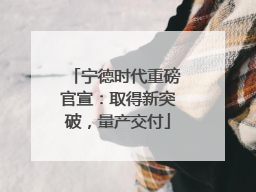 宁德时代重磅官宣：取得新突破，量产交付