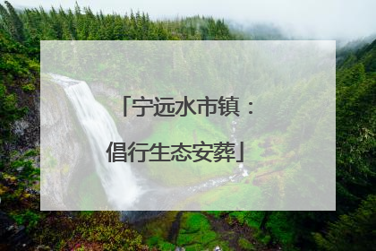 宁远水市镇：倡行生态安葬