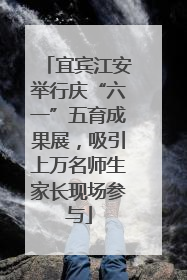 宜宾江安举行庆“六一”五育成果展，吸引上万名师生家长现场参与