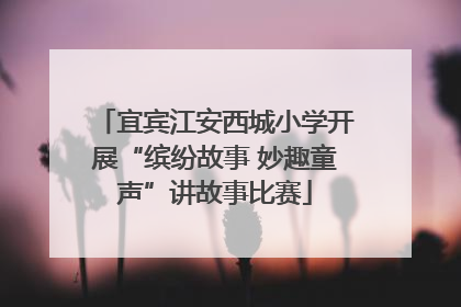 宜宾江安西城小学开展“缤纷故事 妙趣童声”讲故事比赛