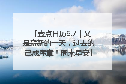 壹点日历6.7｜又是崭新的一天，过去的已成序章！周末早安