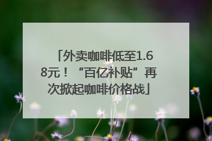 外卖咖啡低至1.68元！“百亿补贴”再次掀起咖啡价格战
