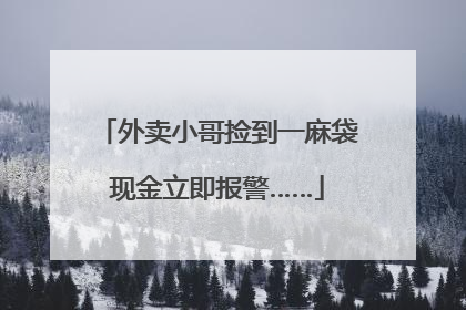外卖小哥捡到一麻袋现金立即报警……