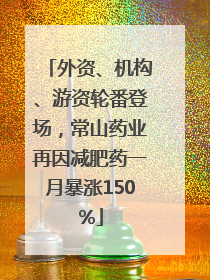 外资、机构、游资轮番登场，常山药业再因减肥药一月暴涨150%