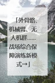 外骨骼、机械臂、无人机群……战场综合保障演练新模式→