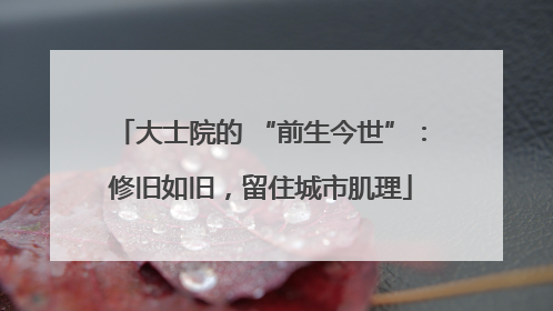 大士院的 “前生今世”：修旧如旧，留住城市肌理