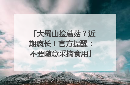大蜀山捡蘑菇？近期疯长！官方提醒：不要随意采摘食用
