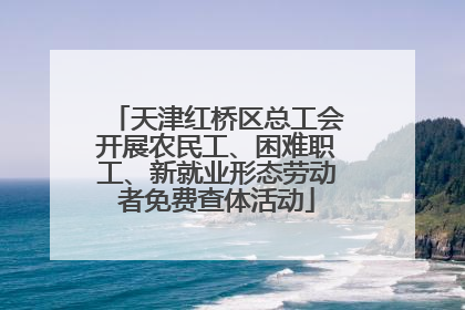 天津红桥区总工会开展农民工、困难职工、新就业形态劳动者免费查体活动