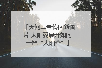 天问二号传回新图片 太阳翼展开如同一把“太阳伞”