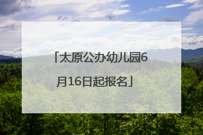 太原公办幼儿园6月16日起报名