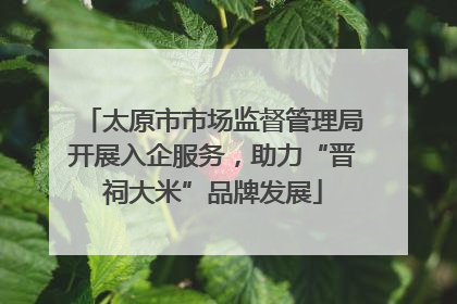 太原市市场监督管理局开展入企服务，助力“晋祠大米”品牌发展