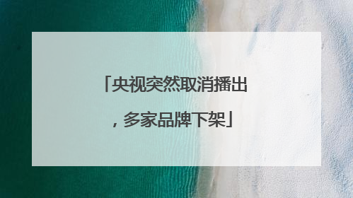 央视突然取消播出，多家品牌下架