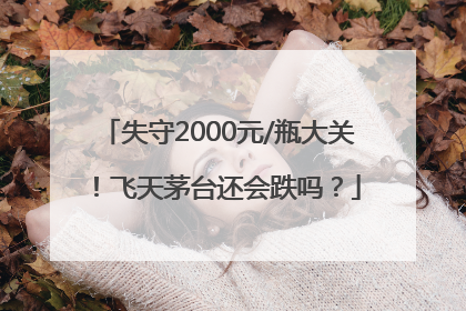 失守2000元/瓶大关！飞天茅台还会跌吗？