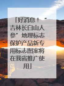 好消息！“吉林长白山人参”地理标志保护产品新专用标志图案将在我省推广使用