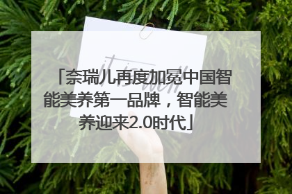 奈瑞儿再度加冕中国智能美养第一品牌，智能美养迎来2.0时代