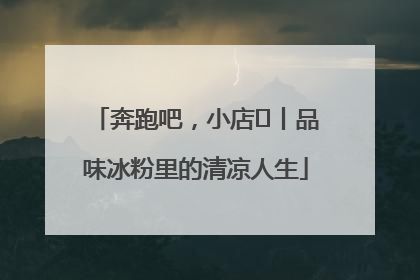 奔跑吧，小店㊴丨品味冰粉里的清凉人生
