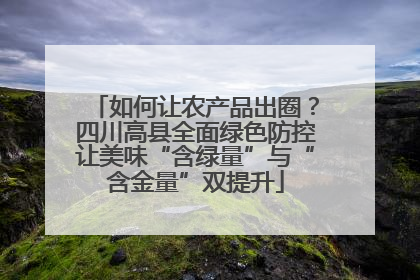 如何让农产品出圈？四川高县全面绿色防控让美味“含绿量”与“含金量”双提升