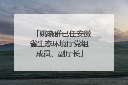 姚晓群已任安徽省生态环境厅党组成员、副厅长