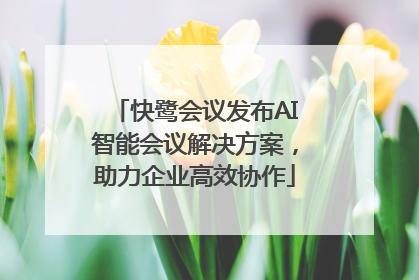 快鹭会议发布AI智能会议解决方案，助力企业高效协作