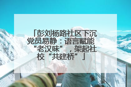 彭刘杨路社区下沉党员易静：语言赋能“老汉味”，架起社校“共建桥”