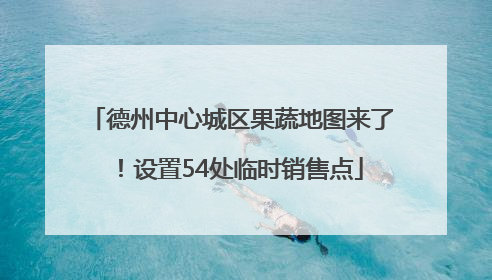 德州中心城区果蔬地图来了！设置54处临时销售点