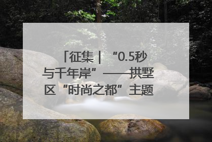 征集｜“0.5秒与千年岸”——拱墅区“时尚之都”主题全国摄影展