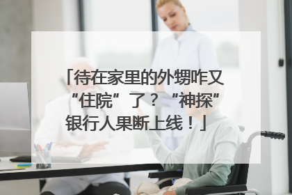 待在家里的外甥咋又“住院”了？“神探”银行人果断上线！