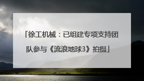 徐工机械：已组建专项支持团队参与《流浪地球3》拍摄