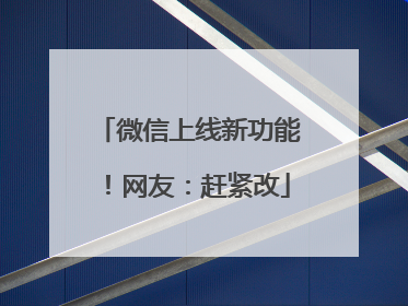 微信上线新功能！网友：赶紧改