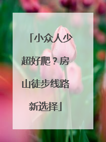 小众人少超好爬？房山徒步线路新选择