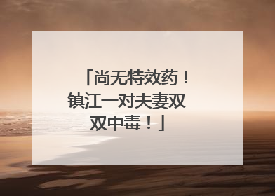 尚无特效药！镇江一对夫妻双双中毒！