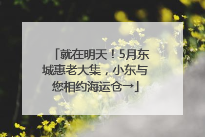 就在明天！5月东城惠老大集，小东与您相约海运仓→