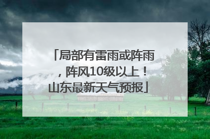 局部有雷雨或阵雨，阵风10级以上！山东最新天气预报