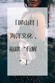 屏山君｜海洋文化，福建“有解”