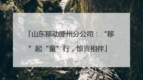 山东移动滕州分公司：“移”起“童”行，惊喜相伴