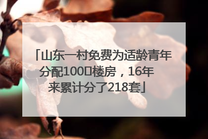 山东一村免费为适龄青年分配100㎡楼房,16年来累计分了218套