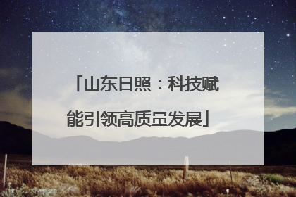 山东日照：科技赋能引领高质量发展