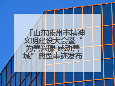 山东滕州市精神文明建设大会暨“为善兴滕 感动善城”典型事迹发布活动举行
