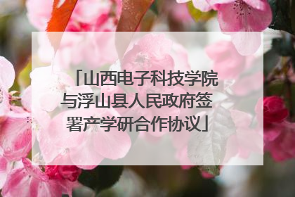 山西电子科技学院与浮山县人民政府签署产学研合作协议