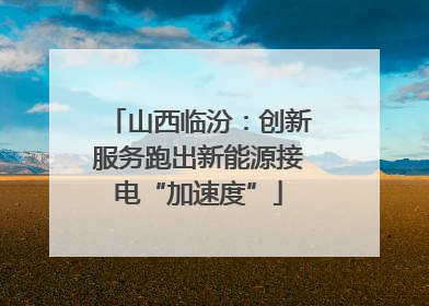 山西临汾：创新服务跑出新能源接电“加速度”