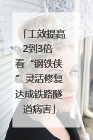 工效提高2到3倍 看“钢铁侠”灵活修复达成铁路隧道病害
