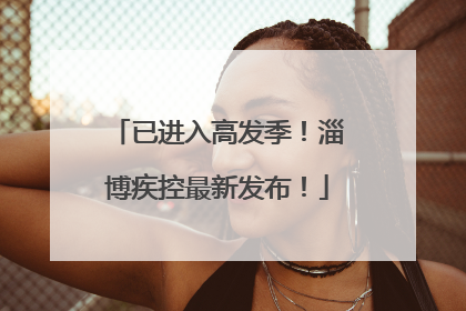已进入高发季！淄博疾控最新发布！