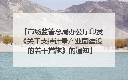 市场监管总局办公厅印发《关于支持计量产业园建设的若干措施》的通知