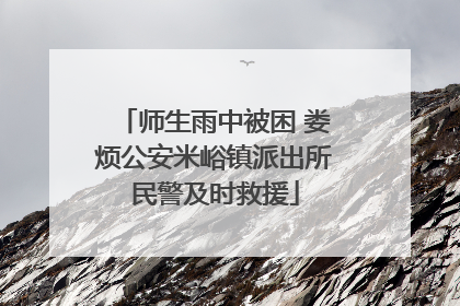 师生雨中被困 娄烦公安米峪镇派出所民警及时救援